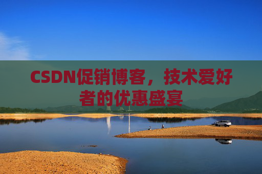 CSDN促销博客，技术爱好者的优惠盛宴